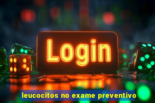 leucocitos no exame preventivo